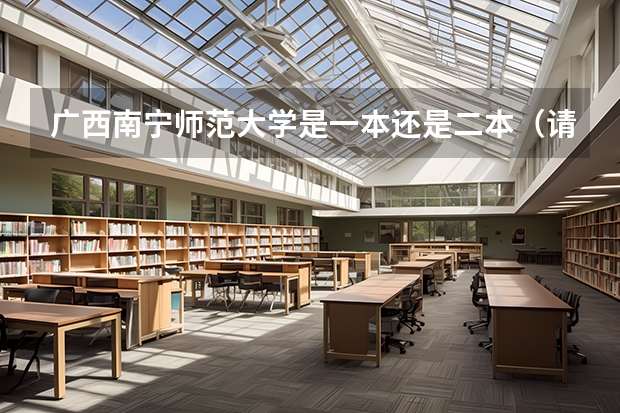 广西南宁师范大学是一本还是二本（请问广西师范大学是一本还是二本）