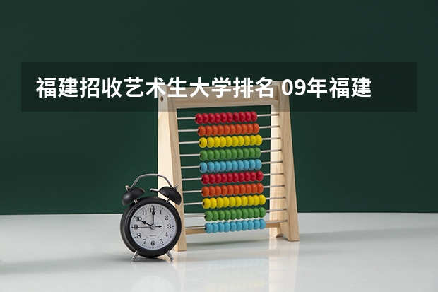 福建招收艺术生大学排名 09年福建省美术艺术生有哪几所大学可以报?