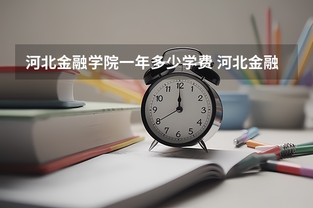 河北金融学院一年多少学费 河北金融学院学校好不好