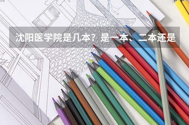 沈阳医学院是几本?是一本、二本还是三本?(沈阳医学院是一本还是二本)