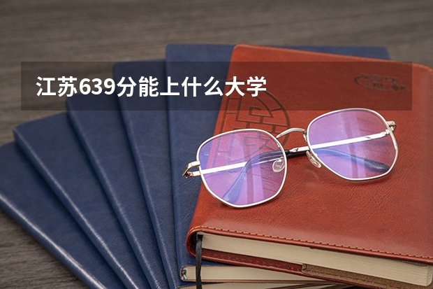 江苏639分能上什么大学