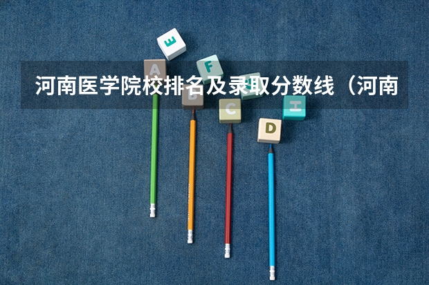 河南医学院校排名及录取分数线（河南二本院校排名及分数线）