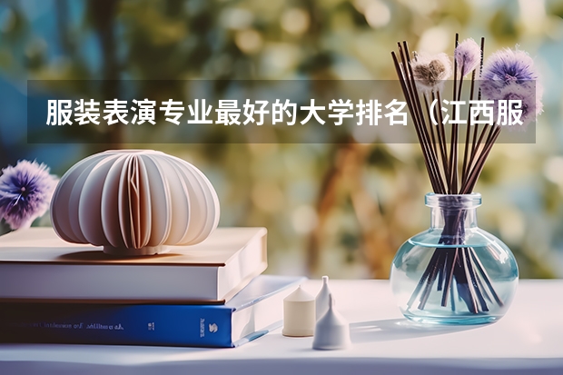 服装表演专业最好的大学排名(江西服装学院是本科还是专科)