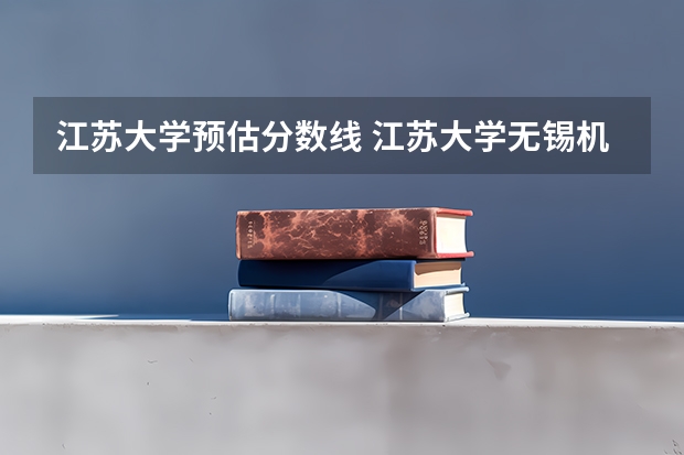 江苏大学预估分数线 江苏大学无锡机电学院分数线