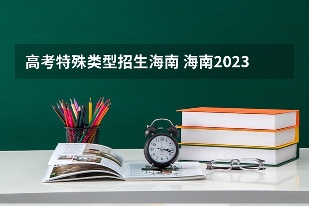 高考特殊类型招生海南 海南2023年高考分数线