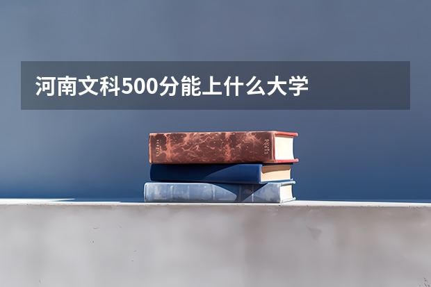 河南文科500分能上什么大学