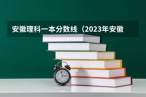 安徽理科一本分数线（2023年安徽省理科高考分数线）