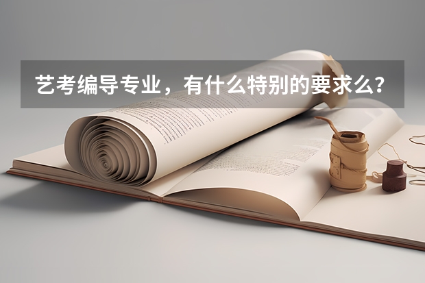 艺考编导专业，有什么特别的要求么？本人文科，文笔还好