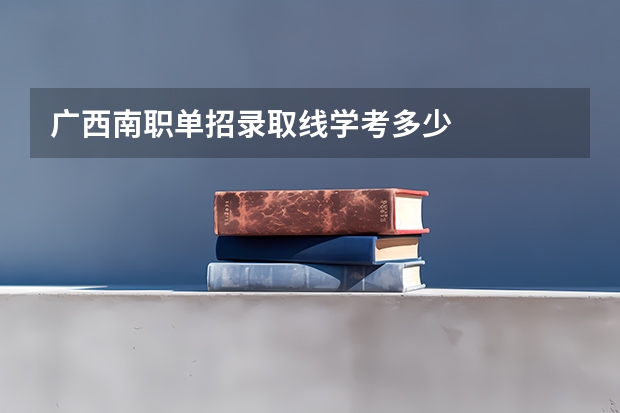 广西南职单招录取线学考多少