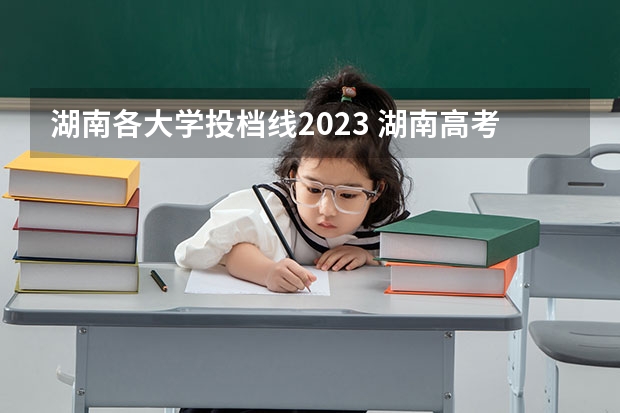 湖南各大学投档线2023 湖南高考分数段