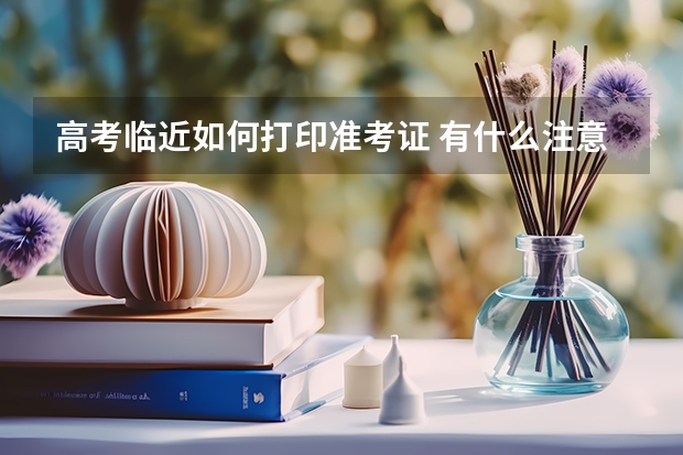 高考临近如何打印准考证 有什么注意事项