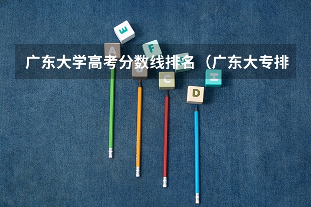 广东大学高考分数线排名（广东大专排名及分数线）