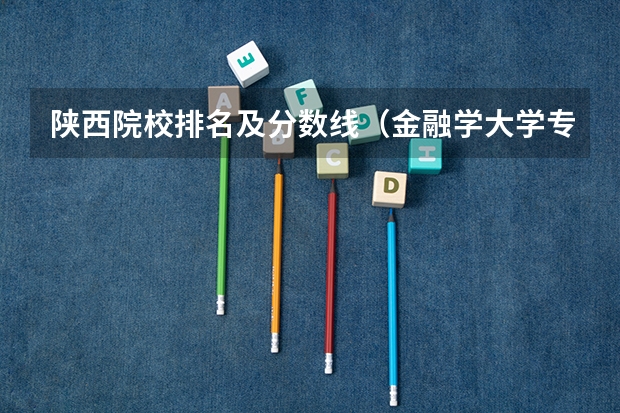 陕西院校排名及分数线（金融学大学专业排名和录取分数线）