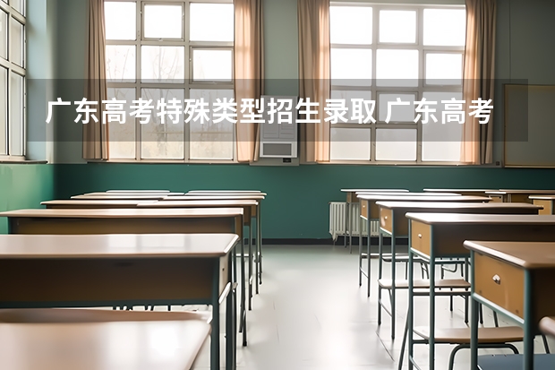 广东高考特殊类型招生录取 广东高考分数线公布
