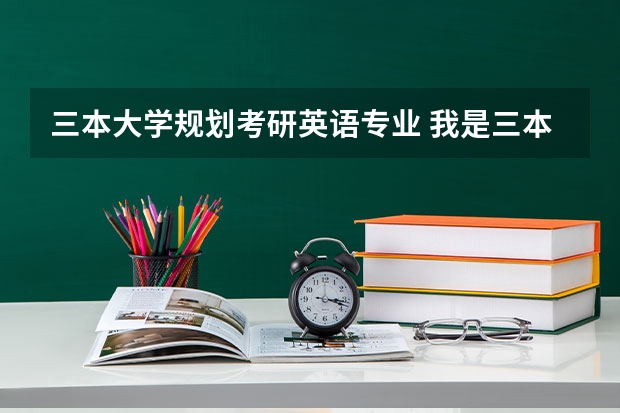 三本大学规划考研英语专业 我是三本院校学生，学的是商务英语，准备考研，在抉择上有些纠结，请大家给些建议，谢谢
