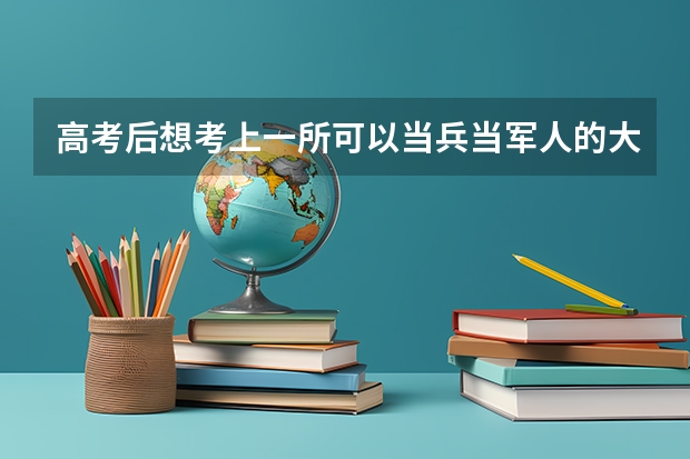 高考后想考上一所可以当兵当军人的大学,有哪些吗?需要什么条件吗?女生
