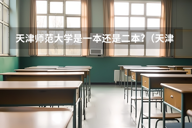 天津师范大学是一本还是二本?(天津师范大学汉语言文学专业(二本)天津考生报考分数)
