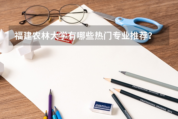 福建农林大学有哪些热门专业推荐?