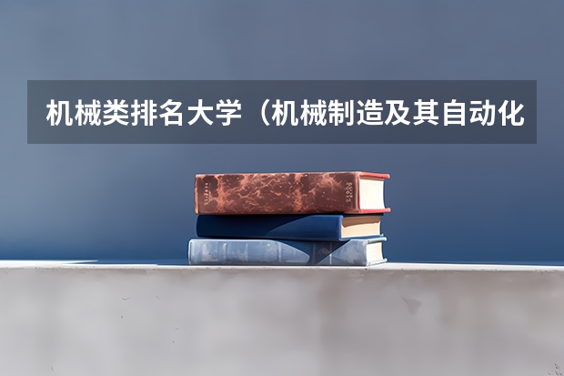 机械类排名大学（机械制造及其自动化专业排名）