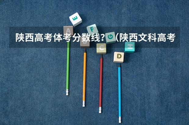 陕西高考体考分数线？（陕西文科高考分数线）