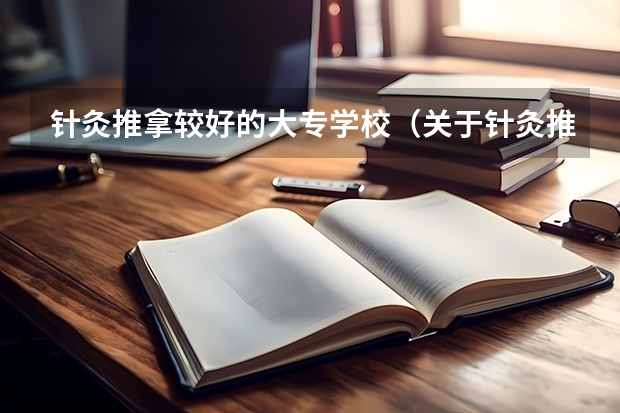 针灸推拿较好的大专学校（关于针灸推拿的大专学校）