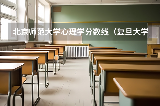 北京师范大学心理学分数线（复旦大学心理学分数线）