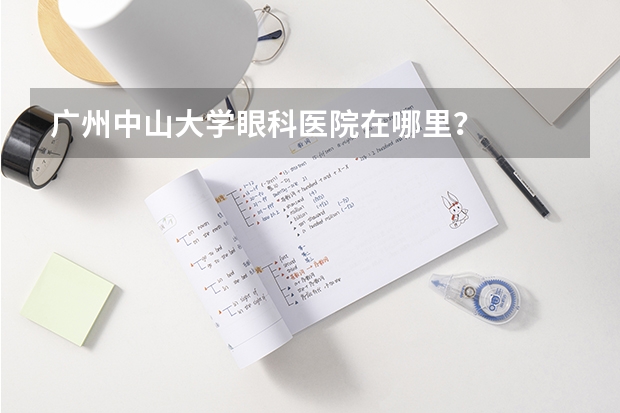 广州中山大学眼科医院在哪里？