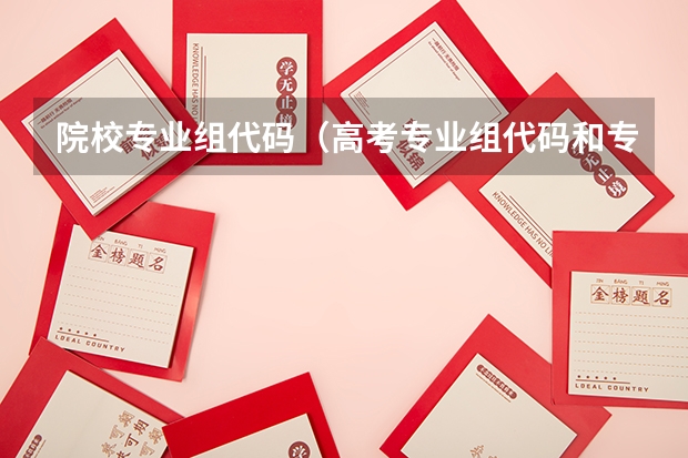 院校专业组代码（高考专业组代码和专业代码）