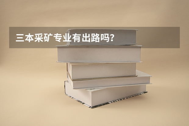 三本采矿专业有出路吗？