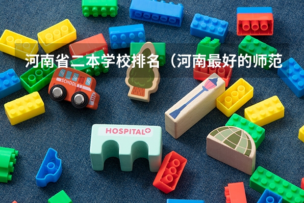 河南省二本学校排名（河南最好的师范学院）