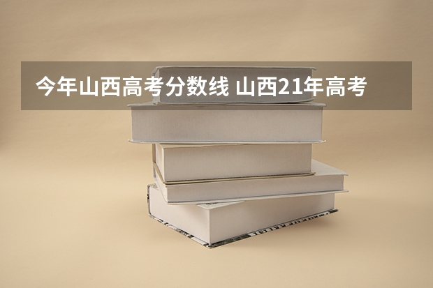 今年山西高考分数线 山西21年高考录取分数线