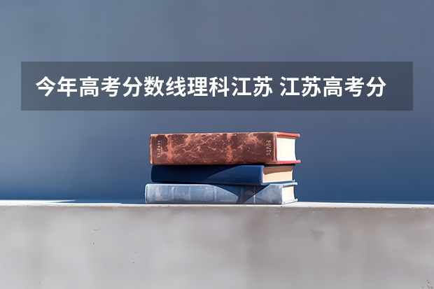 今年高考分数线理科江苏 江苏高考分数线