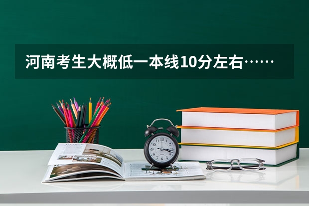 河南考生大概低一本线10分左右……有什么好二本推荐个...谢谢