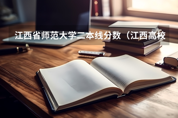 江西省师范大学二本线分数（江西高校二本投档线）