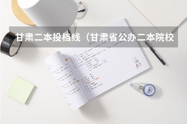 甘肃二本投档线（甘肃省公办二本院校排名分数线）