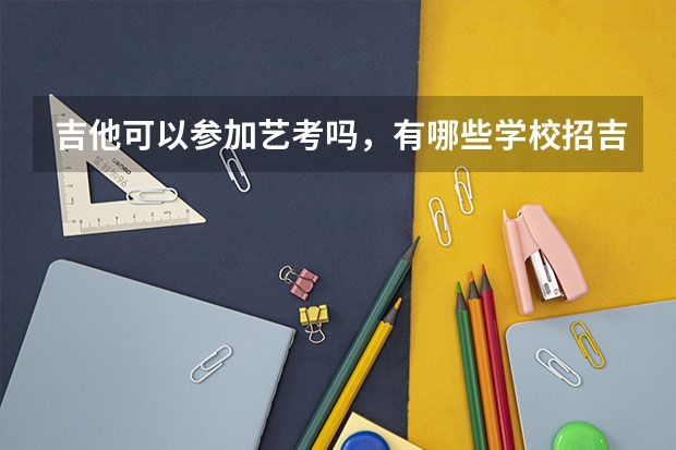 吉他可以参加艺考吗,有哪些学校招吉他艺考生?