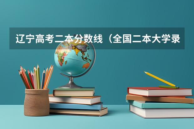 辽宁高考二本分数线（全国二本大学录取分数线二本最低分数线（多省含文理科））