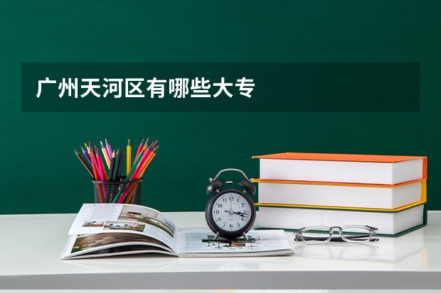 广州天河区有哪些大专