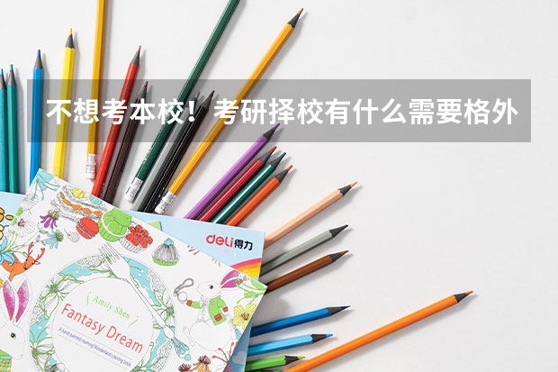 不想考本校!考研择校有什么需要格外注意的点吗?