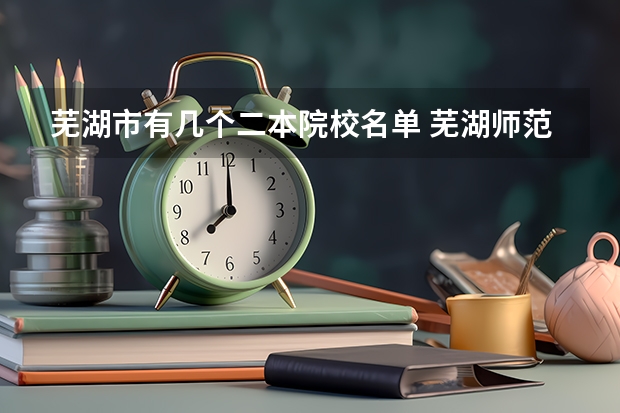 芜湖市有几个二本院校名单 芜湖师范学院是几本
