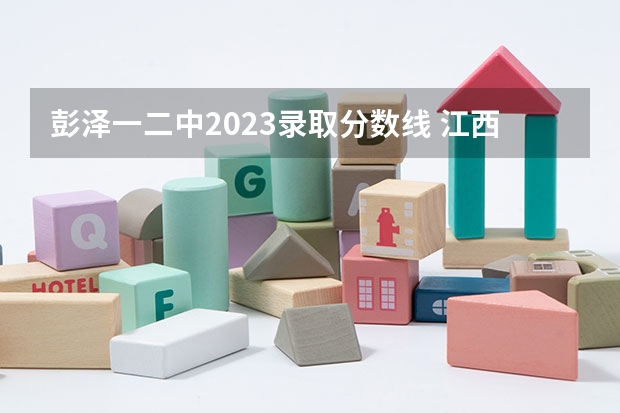 彭泽一二中2023录取分数线 江西高考文科二本分数线