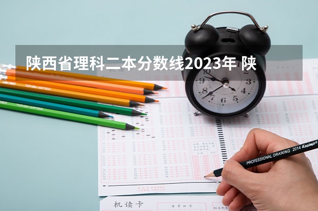 陕西省理科二本分数线2023年 陕西高考录取分数线理科