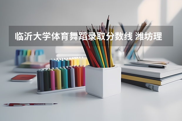 临沂大学体育舞蹈录取分数线 潍坊理工体育舞蹈分数线