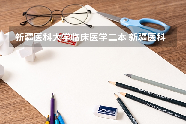 新疆医科大学临床医学二本 新疆医科大学是几本
