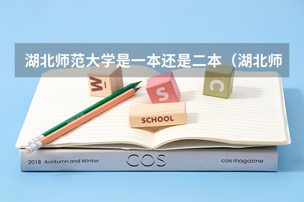 湖北师范大学是一本还是二本（湖北师范大学是二本还是一本？）