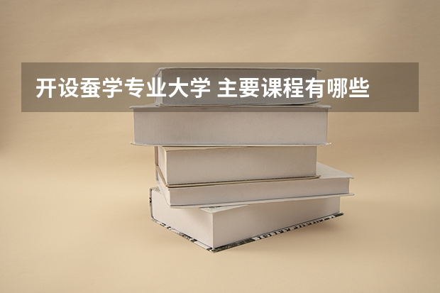 开设蚕学专业大学 主要课程有哪些