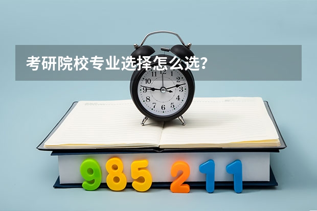 考研院校专业选择怎么选?