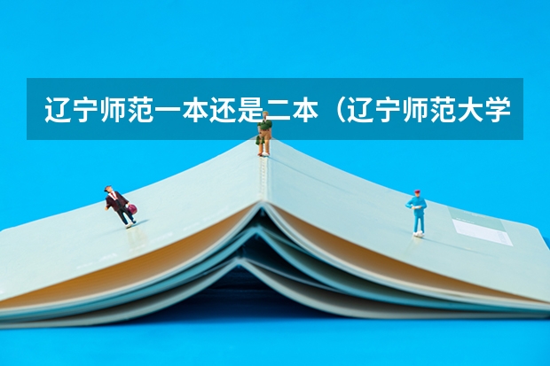 辽宁师范一本还是二本（辽宁师范大学是几本 是一本还是二本）