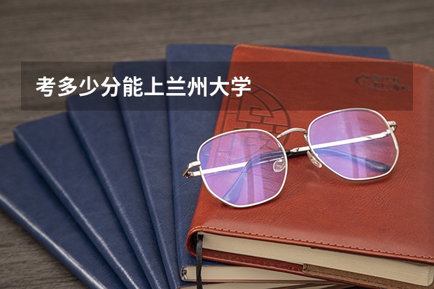 考多少分能上兰州大学