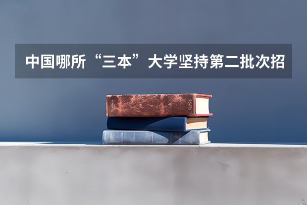 中国哪所“三本”大学坚持第二批次招生，有望升级为985高校？ 青岛民办三本院校